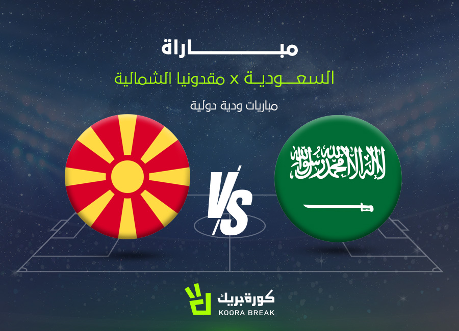 بث مباشر مباراة السعودية ضد مقدونيا الشمالية في لقاء مشتعل